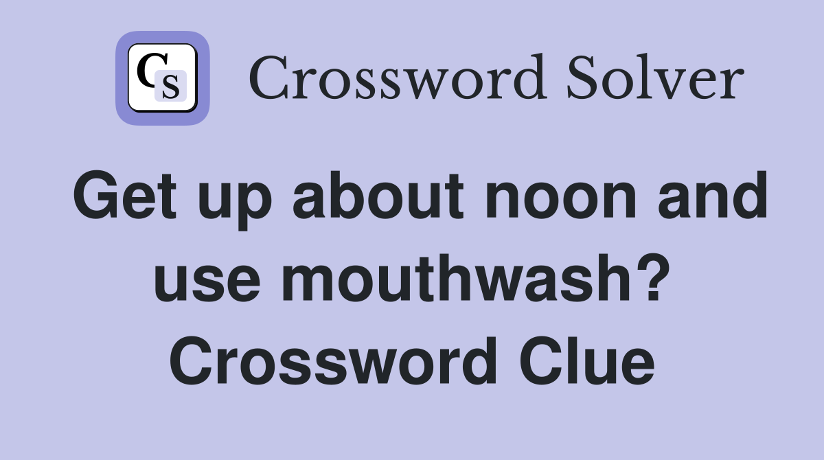 Get up about noon and use mouthwash? Crossword Clue Answers